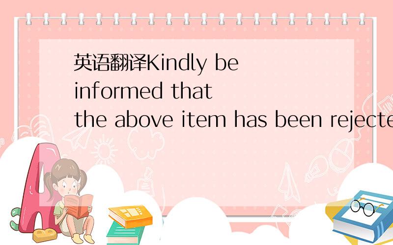 英语翻译Kindly be informed that the above item has been rejected by our Incoming Department.Details are below:-· Item :10001-(B)· Quantity Rejected :5pcs due to 3pcs no emboss,1pc rusty & 1pc offset· PO Affected :ARF00684We will issue you a cr