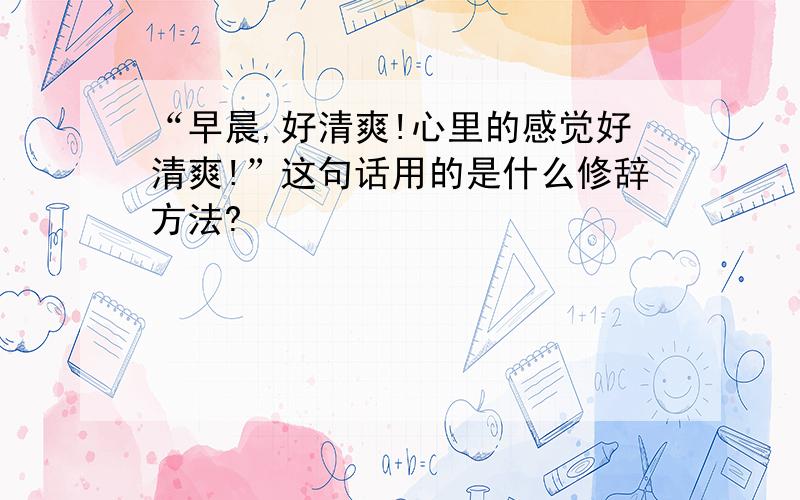 “早晨,好清爽!心里的感觉好清爽!”这句话用的是什么修辞方法?