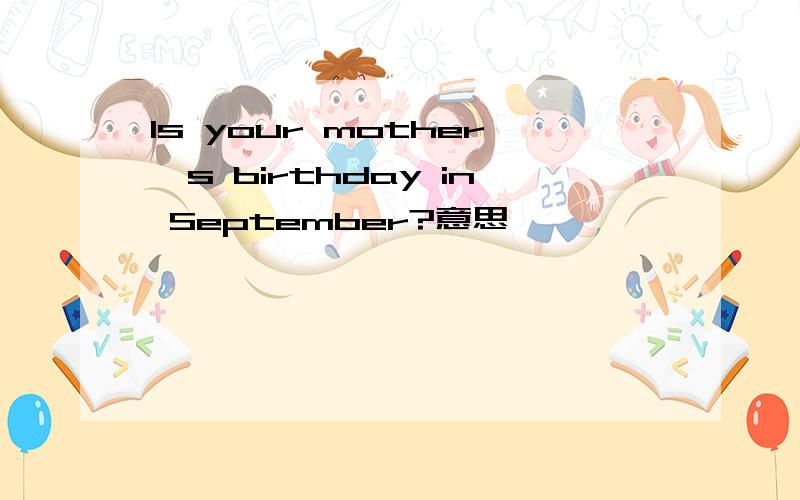 Is your mother's birthday in September?意思