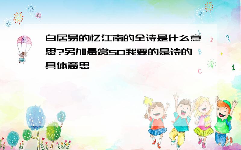 白居易的忆江南的全诗是什么意思?另加悬赏50我要的是诗的具体意思,