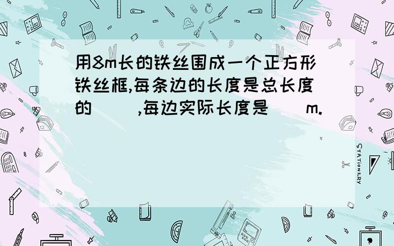 用8m长的铁丝围成一个正方形铁丝框,每条边的长度是总长度的（ ）,每边实际长度是（）m.