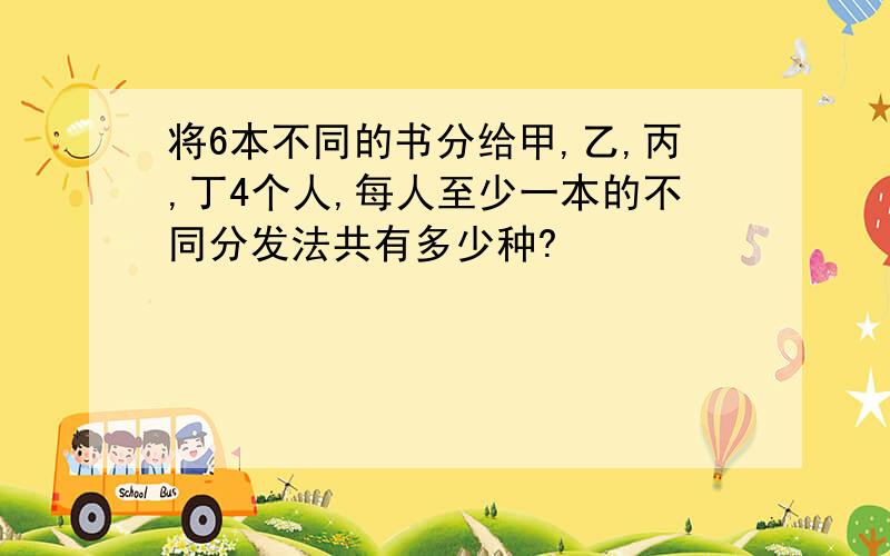 将6本不同的书分给甲,乙,丙,丁4个人,每人至少一本的不同分发法共有多少种?