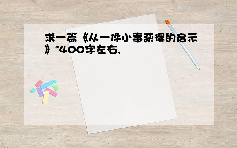 求一篇《从一件小事获得的启示》~400字左右,