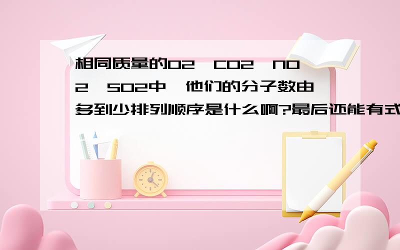 相同质量的O2,CO2,NO2,SO2中,他们的分子数由多到少排列顺序是什么啊?最后还能有式子啊~