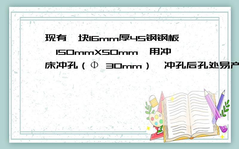 现有一块16mm厚45钢钢板,150mmX50mm,用冲床冲孔（Φ 30mm）,冲孔后孔处易产生裂纹,有什么防止办法?就是冲压后造成的裂纹