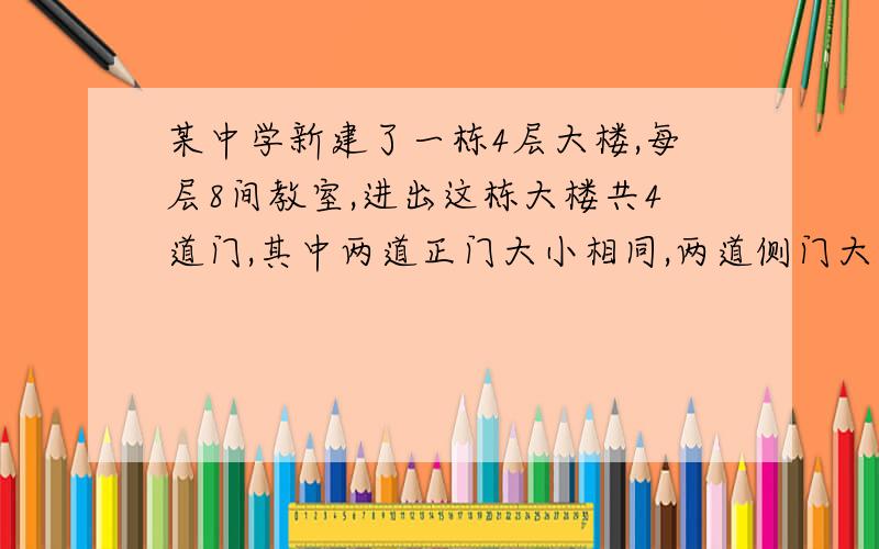 某中学新建了一栋4层大楼,每层8间教室,进出这栋大楼共4道门,其中两道正门大小相同,两道侧门大小也相同.检查中,对4道门测试：当同时开启一道正门和两道侧门时,2分钟可过560人；当同时开