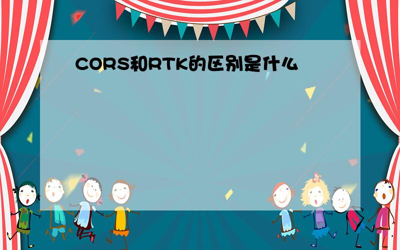 CORS和RTK的区别是什么