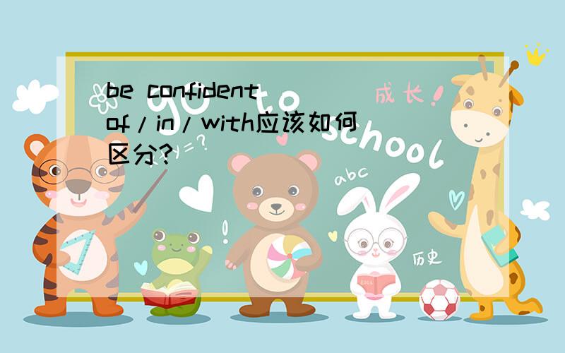 be confident  of/in/with应该如何区分?