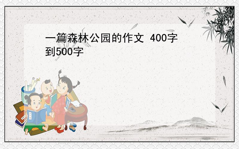 一篇森林公园的作文 400字到500字