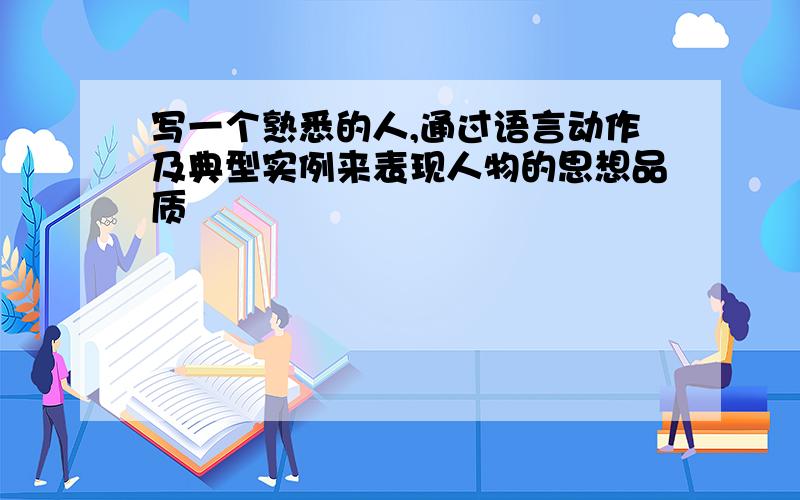 写一个熟悉的人,通过语言动作及典型实例来表现人物的思想品质