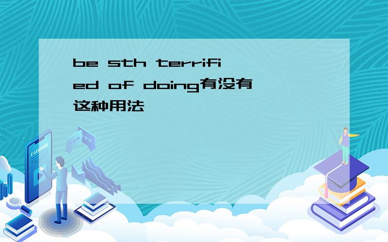 be sth terrified of doing有没有这种用法