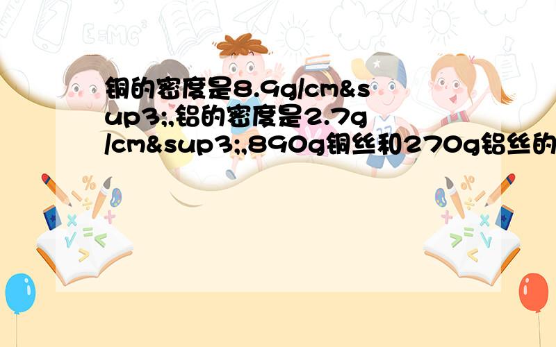 铜的密度是8.9g/cm³,铝的密度是2.7g/cm³,890g铜丝和270g铝丝的长度之比为4：1,若铜丝的直径是2mm,则铝丝的直径是 A 0.5mm B 1mm,C 4mm,D 8mm