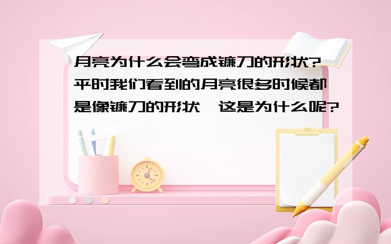 月亮为什么会弯成镰刀的形状?平时我们看到的月亮很多时候都是像镰刀的形状,这是为什么呢?