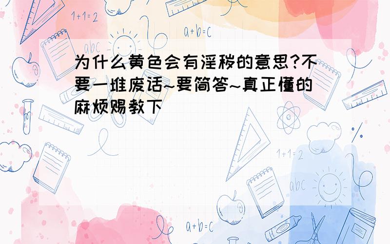 为什么黄色会有淫秽的意思?不要一堆废话~要简答~真正懂的麻烦赐教下