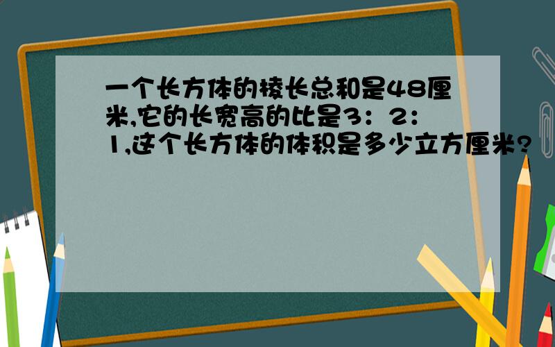 一个长方体的棱长总和是48厘米,它的长宽高的比是3：2：1,这个长方体的体积是多少立方厘米?