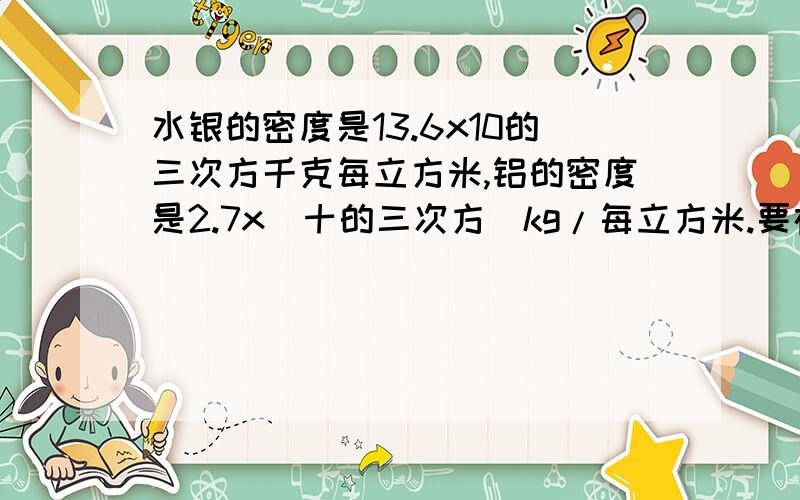 水银的密度是13.6x10的三次方千克每立方米,铝的密度是2.7x（十的三次方）kg/每立方米.要在一个体积是20立方米,质量是27g的空心铝球内灌满水银,需要多少千克的水银?