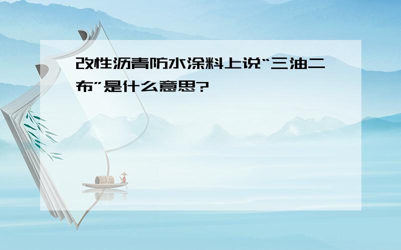 改性沥青防水涂料上说“三油二布”是什么意思?