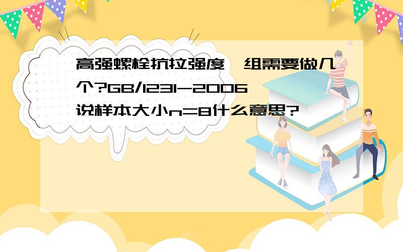 高强螺栓抗拉强度一组需要做几个?GB/1231-2006说样本大小n=8什么意思?