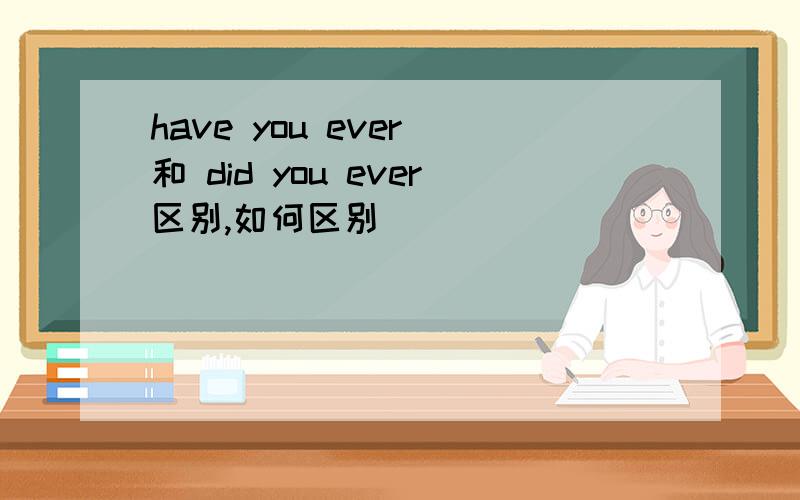 have you ever 和 did you ever区别,如何区别