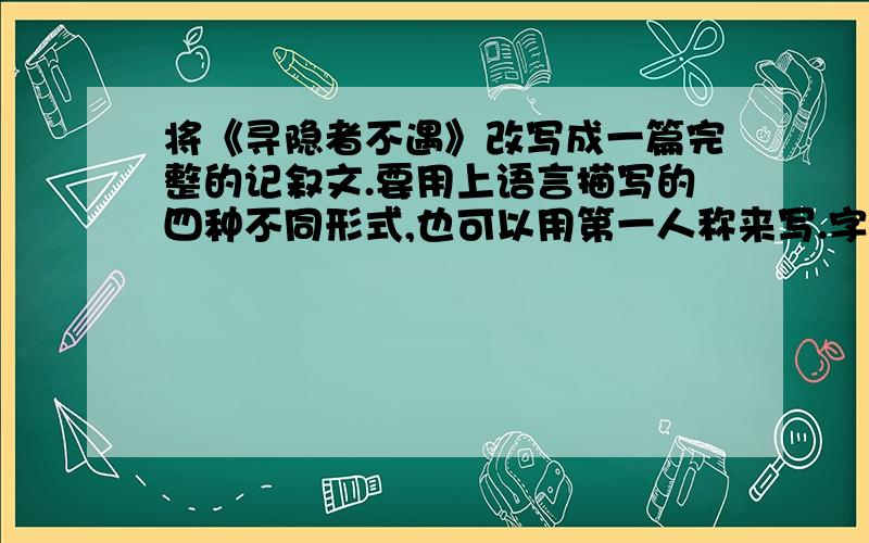 将《寻隐者不遇》改写成一篇完整的记叙文.要用上语言描写的四种不同形式,也可以用第一人称来写.字数不少于300字.