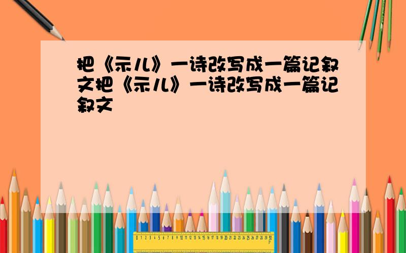 把《示儿》一诗改写成一篇记叙文把《示儿》一诗改写成一篇记叙文