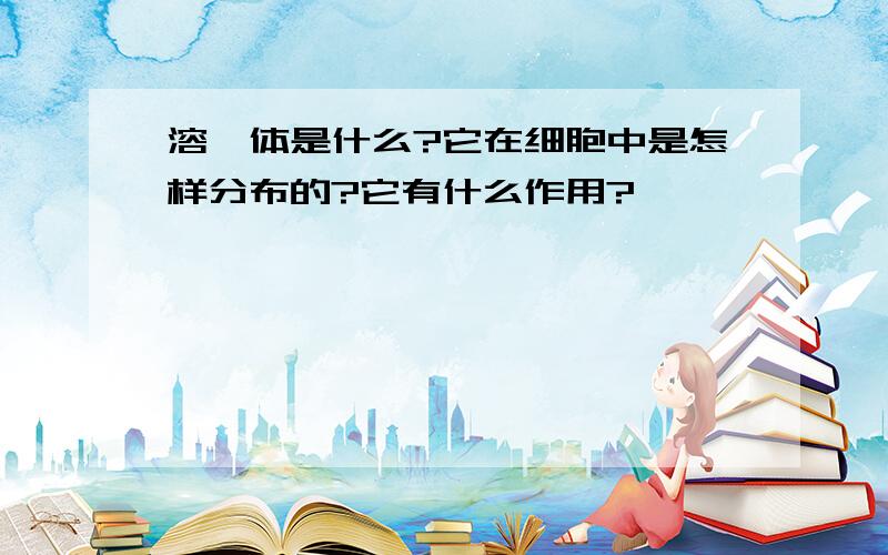 溶酶体是什么?它在细胞中是怎样分布的?它有什么作用?