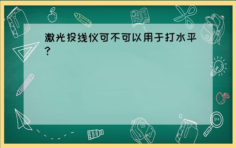 激光投线仪可不可以用于打水平?