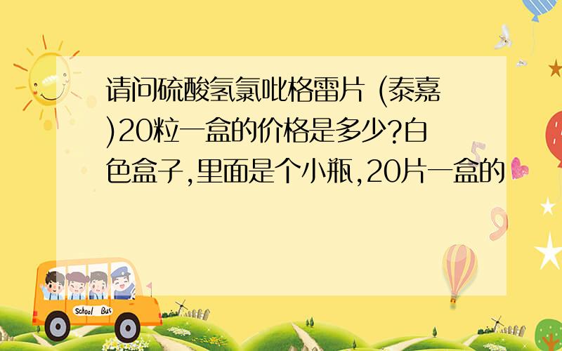 请问硫酸氢氯吡格雷片 (泰嘉)20粒一盒的价格是多少?白色盒子,里面是个小瓶,20片一盒的