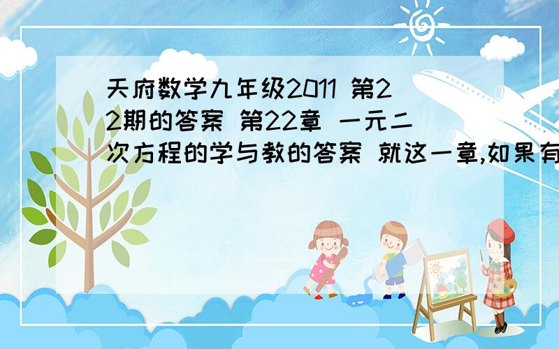 天府数学九年级2011 第22期的答案 第22章 一元二次方程的学与教的答案 就这一章,如果有后面的我加分