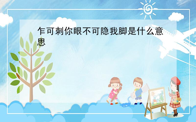 乍可刺你眼不可隐我脚是什么意思