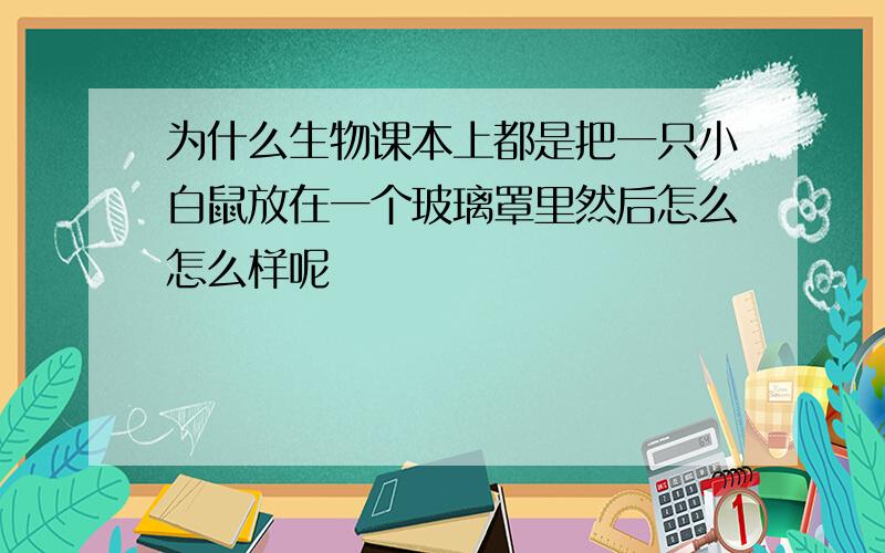 为什么生物课本上都是把一只小白鼠放在一个玻璃罩里然后怎么怎么样呢