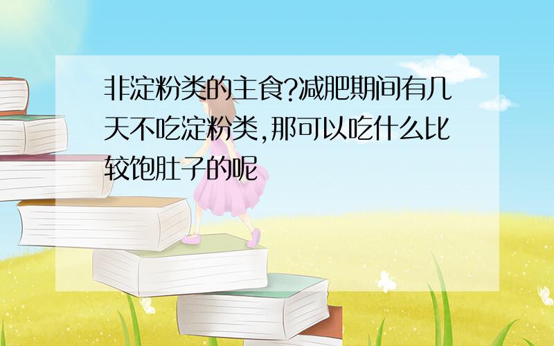 非淀粉类的主食?减肥期间有几天不吃淀粉类,那可以吃什么比较饱肚子的呢