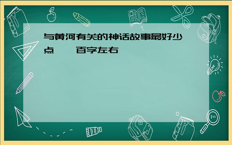 与黄河有关的神话故事最好少一点,一百字左右