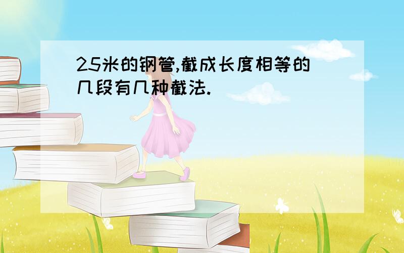 25米的钢管,截成长度相等的几段有几种截法.