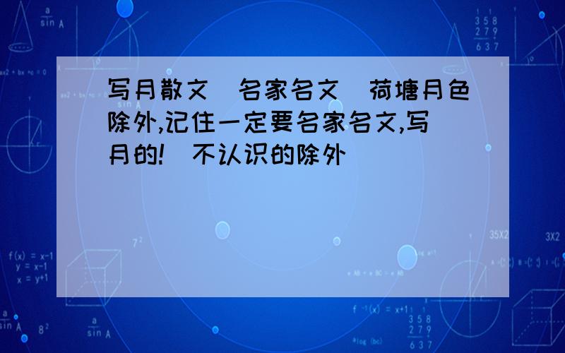 写月散文（名家名文）荷塘月色除外,记住一定要名家名文,写月的!（不认识的除外）