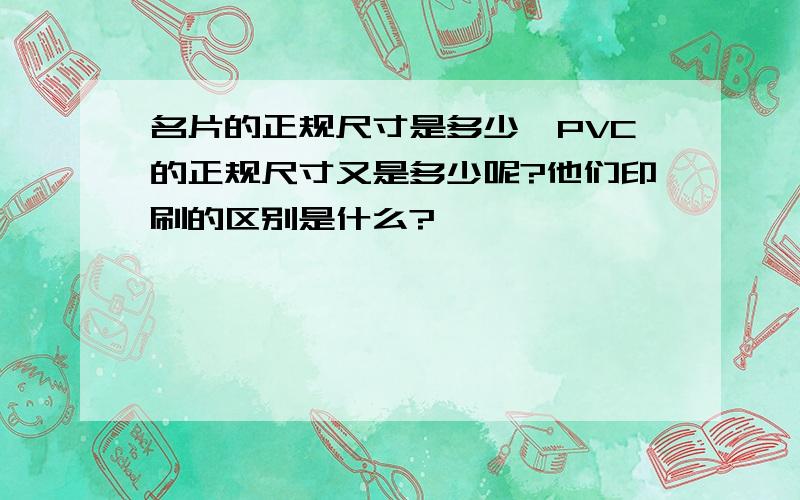 名片的正规尺寸是多少,PVC的正规尺寸又是多少呢?他们印刷的区别是什么?