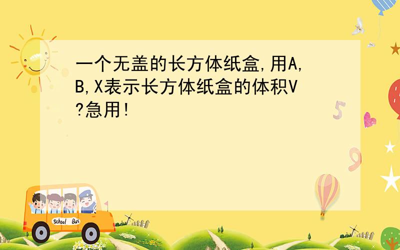 一个无盖的长方体纸盒,用A,B,X表示长方体纸盒的体积V?急用!