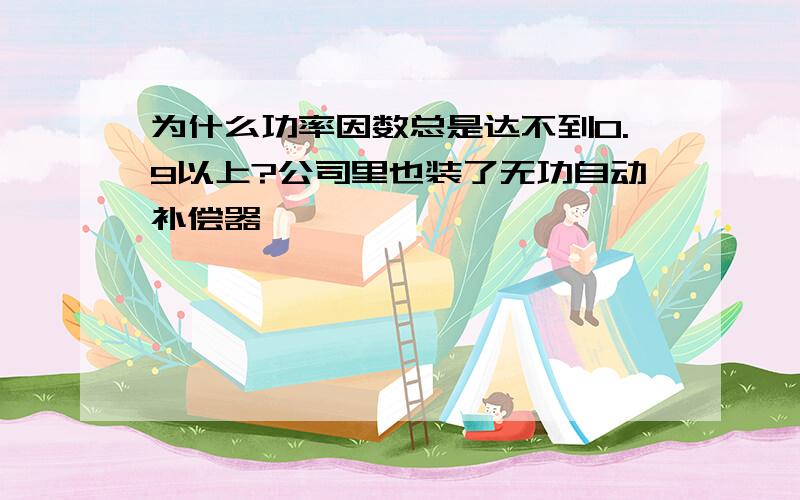 为什么功率因数总是达不到0.9以上?公司里也装了无功自动补偿器