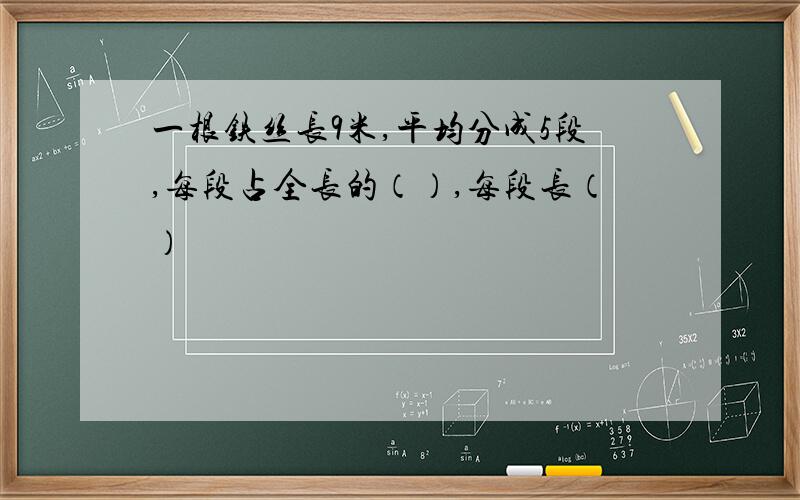 一根铁丝长9米,平均分成5段,每段占全长的（）,每段长（）