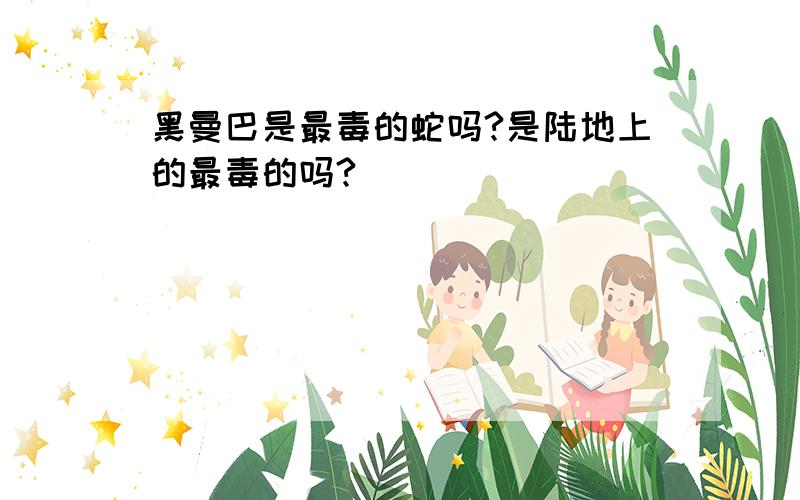 黑曼巴是最毒的蛇吗?是陆地上的最毒的吗?