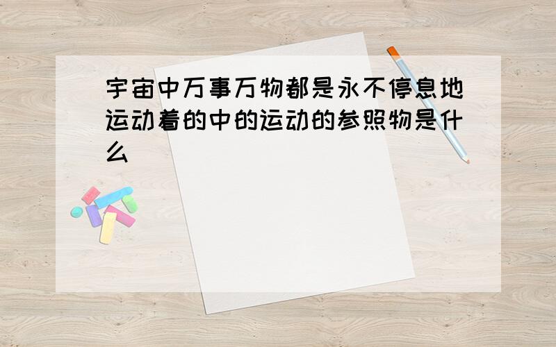 宇宙中万事万物都是永不停息地运动着的中的运动的参照物是什么