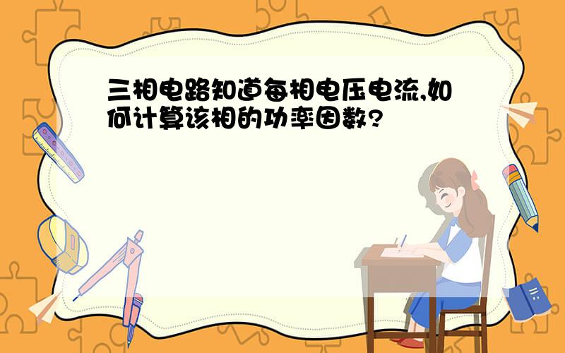 三相电路知道每相电压电流,如何计算该相的功率因数?