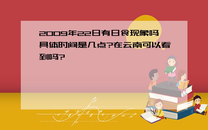 2009年22日有日食现象吗具体时间是几点?在云南可以看到吗?