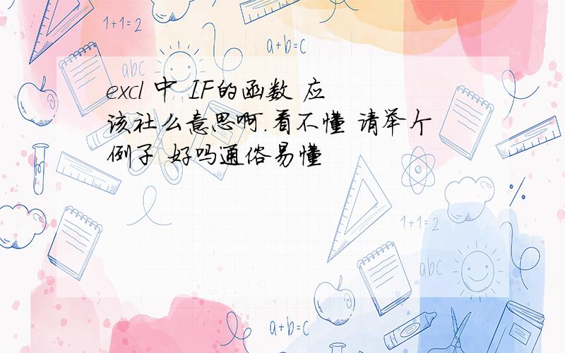 excl 中 IF的函数 应该社么意思啊.看不懂 请举个例子 好吗通俗易懂