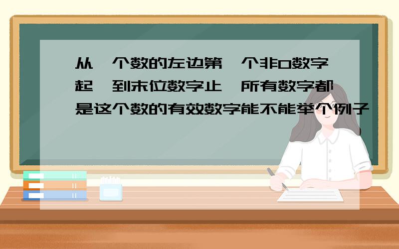 从一个数的左边第一个非0数字起,到末位数字止,所有数字都是这个数的有效数字能不能举个例子