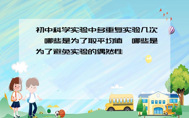 初中科学实验中多重复实验几次,哪些是为了取平均值,哪些是为了避免实验的偶然性