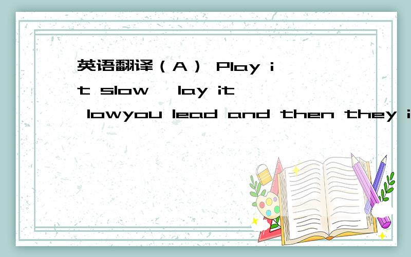 英语翻译（A） Play it slow ,lay it lowyou lead and then they i’ll followooh heaven,i don’t knowwhere art thou my remeosing it slowsing it so we can be infatualdoesn’t matter where we goit’s unconditional（B） will you still be here to