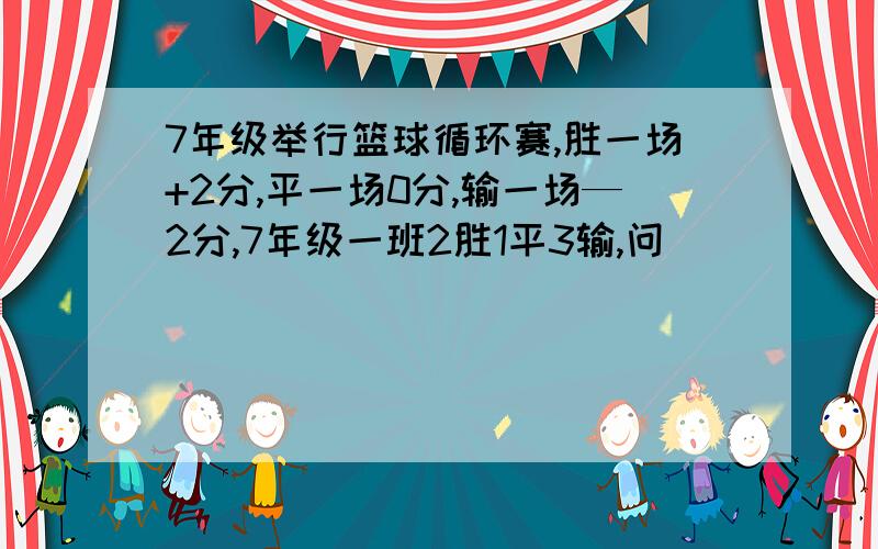 7年级举行篮球循环赛,胜一场+2分,平一场0分,输一场—2分,7年级一班2胜1平3输,问