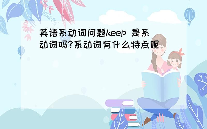 英语系动词问题keep 是系动词吗?系动词有什么特点呢