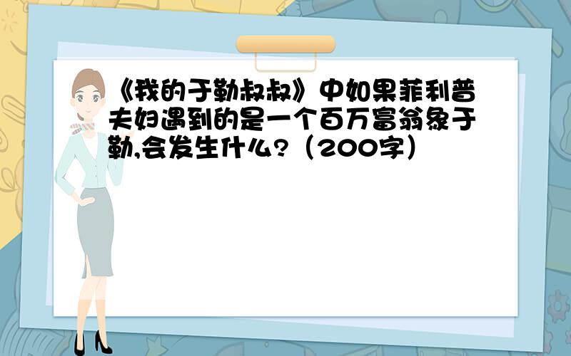 《我的于勒叔叔》中如果菲利普夫妇遇到的是一个百万富翁象于勒,会发生什么?（200字）